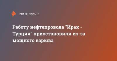 Работу нефтепровода "Ирак - Турция" приостановили из-за мощного взрыва - ren.tv - Турция - Ирак