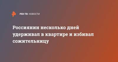 Россиянин несколько дней удерживал в квартире и избивал сожительницу - ren.tv - Москва - Санкт-Петербург - Санкт-Петербург
