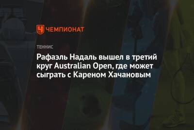 Рафаэль Надаль - Карен Хачанов - Янник Ханфман - Рафаэль Надаль вышел в третий круг Australian Open, где может сыграть с Кареном Хачановым - championat.com - Россия - Австралия - Германия - Франция - Испания