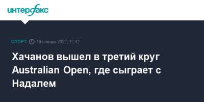 Джокович Новак - Рафаэль Надаль - Карен Хачанов - Даниил Медведев - Андрей Рублев - Аслан Карацев - Australian Open - Хачанов вышел в третий круг Australian Open, где сыграет с Надалем - sport-interfax.ru - Москва - Россия - Австралия - Франция - Мельбурн