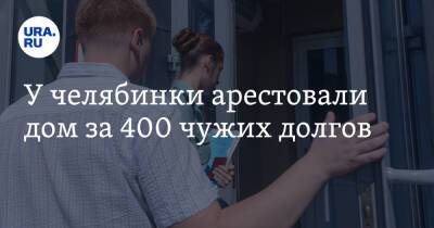 У челябинки арестовали дом за 400 чужих долгов - ura.news - Челябинск