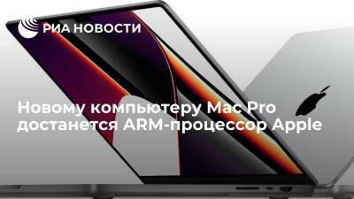 Новому компьютеру Mac Pro достанется ARM-процессор Apple - ria.ru - Москва