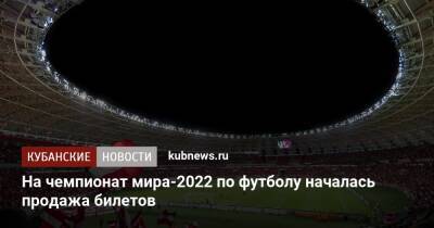 На чемпионат мира-2022 по футболу началась продажа билетов - kubnews.ru - США - Катар