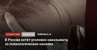 В России хотят уголовно наказывать за психологическое насилие - kubnews.ru - Россия
