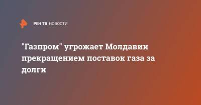 Наталья Гаврилица - "Газпром" угрожает Молдавии прекращением поставок газа за долги - ren.tv - Россия - Молдавия