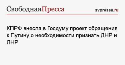 Владимир Путин - Геннадий Зюганов - КПРФ внесла в Госдуму проект обращения к Путину о необходимости признать ДНР и ЛНР - svpressa.ru - Россия - ДНР - ЛНР