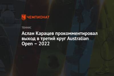 Аслан Карацев - Аслан Карацев прокомментировал выход в третий круг Australian Open – 2022 - championat.com - Россия - Австралия