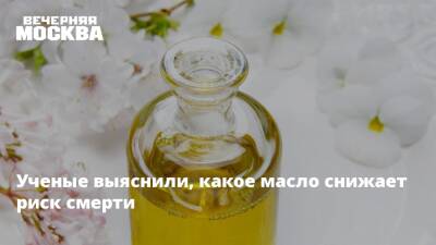Ученые выяснили, какое масло снижает риск смерти - vm.ru