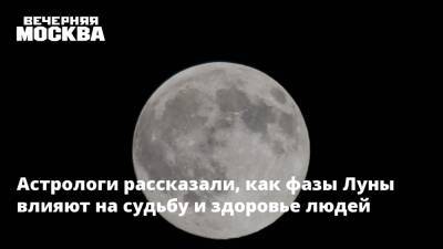 Астрологи рассказали, как фазы Луны влияют на судьбу и здоровье людей - vm.ru