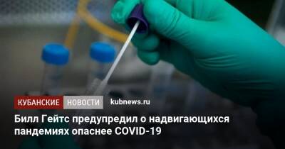 Вильям Гейтс - Билл Гейтс предупредил о надвигающихся пандемиях опаснее COVID-19 - kubnews.ru