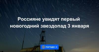 Россияне увидят первый новогодний звездопад 3 января - news.mail.ru - Россия
