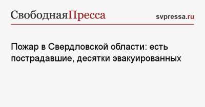 Пожар в Свердловской области: есть пострадавшие, десятки эвакуированных - svpressa.ru - Россия - Свердловская обл.