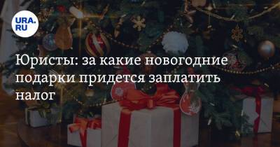 Юристы: за какие новогодние подарки придется заплатить налог - ura.news