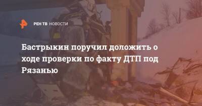 Александр Бастрыкин - Бастрыкин поручил доложить о ходе проверки по факту ДТП под Рязанью - ren.tv - Россия - Рязанская обл. - Рязань