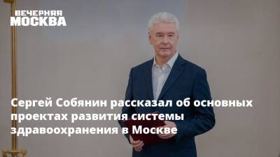 Сергей Собянин - Сергей Собянин рассказал об основных проектах развития системы здравоохранения в Москве - vm.ru - Москва - Москва