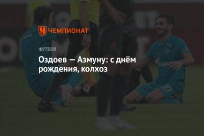 Сердара Азмуна - Магомед Оздоев - Оздоев — Азмуну: с днём рождения, колхоз - championat.com