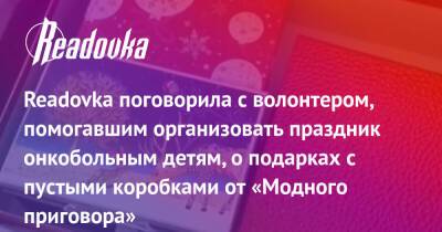 Readovka поговорила с волонтером, помогавшим организовать праздник онкобольным детям, о подарках с пустыми коробками от «Модного приговора» - readovka.news - Москва