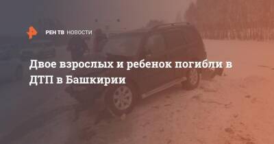 Двое взрослых и ребенок погибли в ДТП в Башкирии - ren.tv - Башкирия - Уфа - район Благовещенский