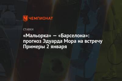 Эдуард Мор - «Мальорка» — «Барселона»: прогноз Эдуарда Мора на встречу Примеры 2 января - championat.com - Россия