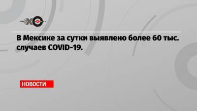 В Мексике за сутки выявлено более 60 тыс. случаев COVID-19. - echo.msk.ru - Мексика