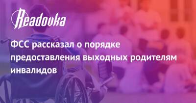 ФСС рассказал о порядке предоставления выходных родителям инвалидов - readovka.news - Россия