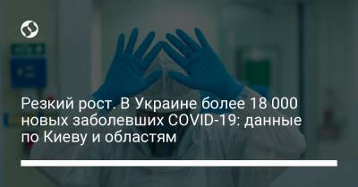 Резкий рост. В Украине более 18 000 новых заболевших COVID-19: данные по Киеву и областям - liga.net - Украина - Киев - Ивано-Франковская обл.