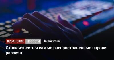 Стали известны самые распространенные пароли россиян - kubnews.ru - Россияне
