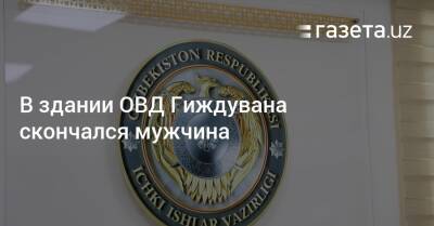 В здании ОВД Гиждувана скончался мужчина - gazeta.uz - Узбекистан - Бухарская обл. - Скончался