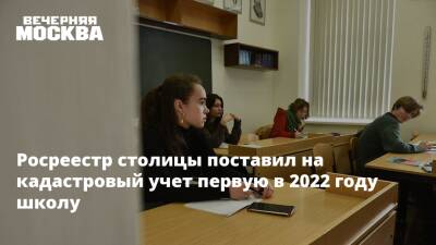 Сергей Собянин - Росреестр столицы поставил на кадастровый учет первую в 2022 году школу - vm.ru - Москва - Строительство