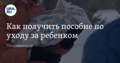 Как получить пособие по уходу за ребенком. Подробности - ura.news - Россия