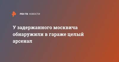 У задержанного москвича обнаружили в гараже целый арсенал - ren.tv - Москва - Москва