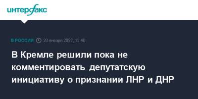 Владимир Путин - Дмитрий Песков - Геннадий Зюганов - В Кремле решили пока не комментировать депутатскую инициативу о признании ЛНР и ДНР - interfax.ru - Москва - Россия - Украина - ДНР - ЛНР - Донецкая обл.