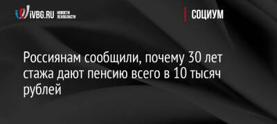 Анастасия Киреева - Россиянам сообщили, почему 30 лет стажа дают пенсию всего в 10 тысяч рублей - ivbg.ru - Россия - Украина - Россияне