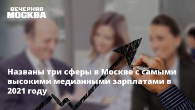 Названы три сферы в Москве с самыми высокими медианными зарплатами в 2021 году - vm.ru - Москва