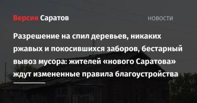 Михаил Исаев - Разрешение на спил деревьев, никаких ржавых и покосившихся заборов, бестарный вывоз мусора: жителей «нового Саратова» ждут измененные правила благоустройства - nversia.ru - Саратовская обл. - Саратов - образование Город Саратов