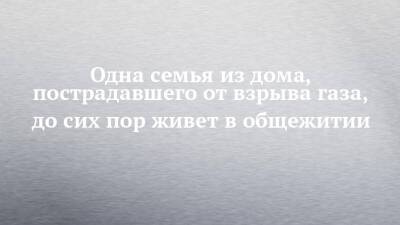 Одна семья из дома, пострадавшего от взрыва газа, до сих пор живет в общежитии - chelny-izvest.ru - Набережные Челны