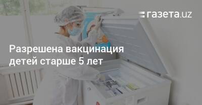 Разрешена вакцинация детей старше 5 лет - gazeta.uz - Узбекистан