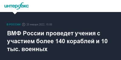 Николай Евменов - ВМФ России проведет учения с участием более 140 кораблей и 10 тыс. военных - interfax.ru - Москва - Россия