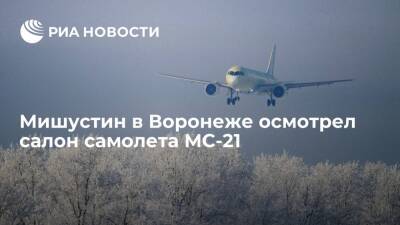 Михаил Мишустин - Андрей Богинский - Юрий Слюсарь - Сергей Александровский - Премьер Мишустин в Воронеже осмотрел салон нового российского самолета МС-21 - ria.ru - Россия - Воронеж - Иркутск