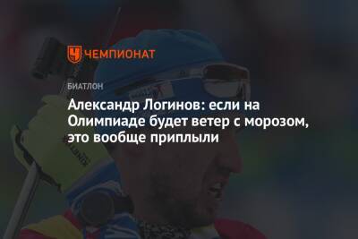 Александр Логинов - Александр Логинов: если на Олимпиаде будет ветер с морозом, это вообще приплыли - championat.com - Китай - Пекин