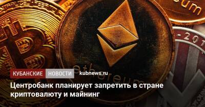 Центробанк планирует запретить в стране криптовалюту и майнинг - kubnews.ru - Россия