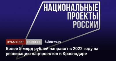 Вениамин Кондратьев - Андрей Алексеенко - Более 5 млрд рублей направят в 2022 году на реализацию нацпроектов в Краснодаре - kubnews.ru - Краснодарский край - Краснодар - Кубань - Краснодар