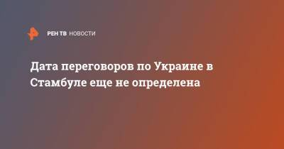 Дата переговоров по Украине в Стамбуле еще не определена - ren.tv - Россия - Украина - Турция - Стамбул