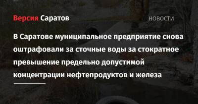 В Саратове муниципальное предприятие снова оштрафовали за сточные воды за стократное превышение предельно допустимой концентрации нефтепродуктов и железа - nversia.ru - Россия - Саратовская обл. - Саратов - Пензенская обл.