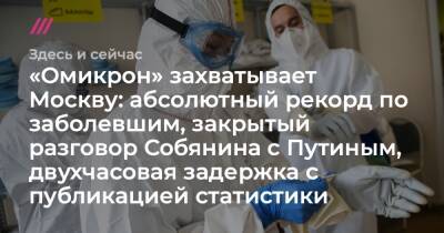 Владимир Путин - Сергей Собянин - «Омикрон» захватывает Москву: абсолютный рекорд по заболевшим, закрытый разговор Собянина с Путиным, двухчасовая задержка с публикацией статистики - tvrain.ru - Москва - Россия