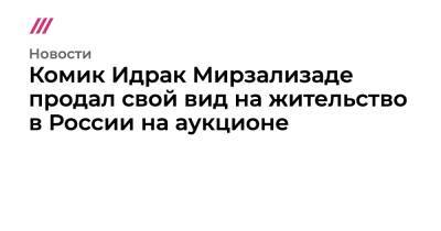 Комик Идрак Мирзализаде продал свой вид на жительство в России на аукционе - tvrain.ru - Россия - США - Азербайджан