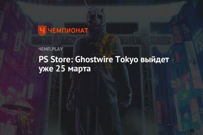 PS Store: Ghostwire Tokyo выйдет уже 25 марта - championat.com - Токио - Tokyo