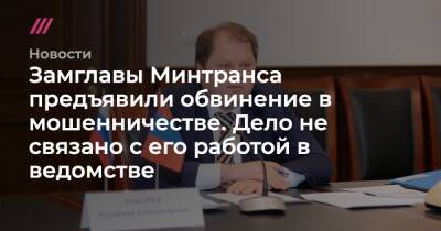 Замглавы Минтранса предъявили обвинение в мошенничестве. Дело не связано с его работой в ведомстве - tvrain.ru