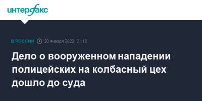 Дело о вооруженном нападении полицейских на колбасный цех дошло до суда - interfax.ru - Москва - Ростов-На-Дону - Ростовская обл. - респ. Калмыкия - Ростов-На-Дону
