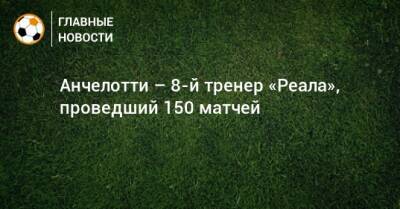 Карло Анчелотти - Анчелотти – 8-й тренер «Реала», проведший 150 матчей - bombardir.ru - Санкт-Петербург